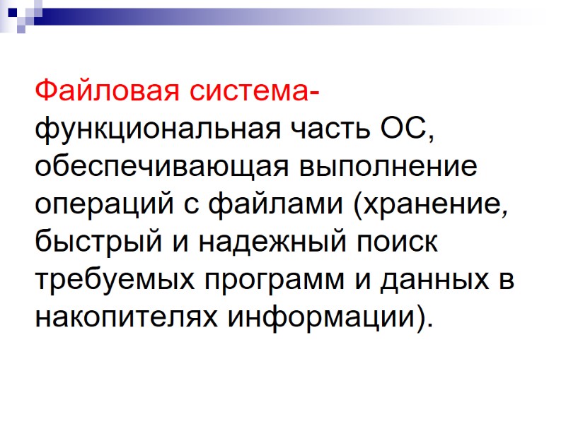 Файловая система- функциональная часть ОС, обеспечивающая выполнение операций с файлами (хранение, быстрый и надежный Файловая система- функциональная часть ОС, обеспечивающая выполнение операций с файлами (хранение, быстрый и надежный